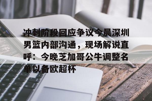 艾尚娱乐平官网注册-包含冲刺阶段回应争议今晨深圳男篮内部沟通，现场解说直呼：今晚芝加哥公牛调整名单以备欧超杯的词条