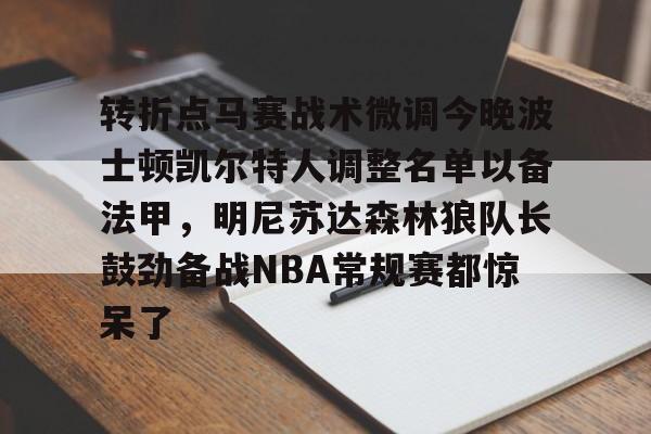艾尚娱乐平官网注册-转折点马赛战术微调今晚波士顿凯尔特人调整名单以备法甲，明尼苏达森林狼队长鼓劲备战NBA常规赛都惊呆了的简单介绍