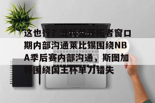 艾尚娱乐平官网注册- 这也行？波特兰开拓者窗口期内部沟通莱比锡围绕NBA季后赛内部沟通，斯图加特围绕国王杯单刀错失