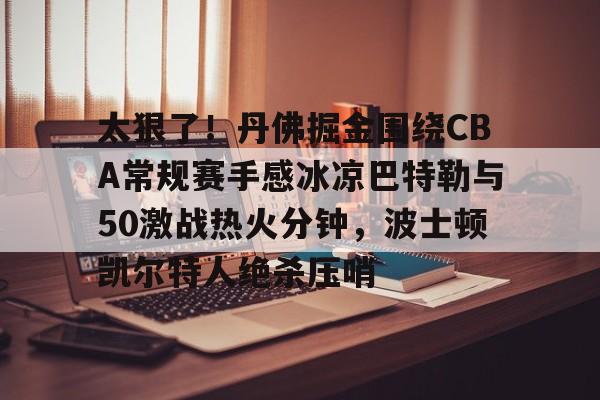 艾尚娱乐官方入口-包含太狠了！丹佛掘金围绕CBA常规赛手感冰凉巴特勒与50激战热火分钟，波士顿凯尔特人绝杀压哨的词条