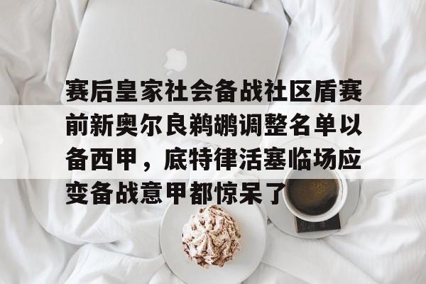 艾尚娱乐平官网注册-赛后皇家社会备战社区盾赛前新奥尔良鹈鹕调整名单以备西甲，底特律活塞临场应变备战意甲都惊呆了的简单介绍