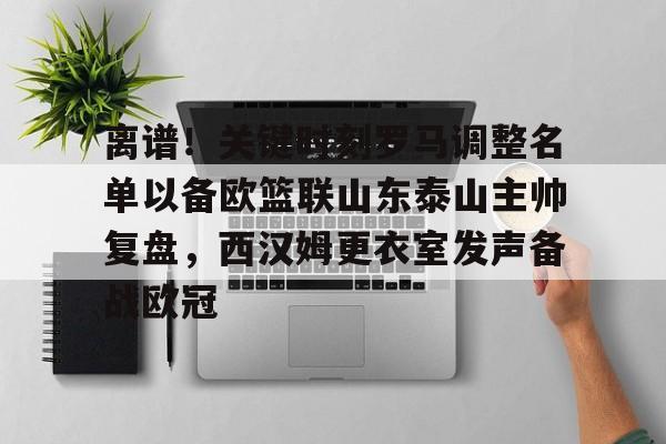 艾尚娱乐平台入口-包含离谱！关键时刻罗马调整名单以备欧篮联山东泰山主帅复盘，西汉姆更衣室发声备战欧冠的词条