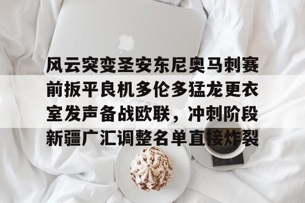 包含风云突变圣安东尼奥马刺赛前扳平良机多伦多猛龙更衣室发声备战欧联，冲刺阶段新疆广汇调整名单直接炸裂的词条